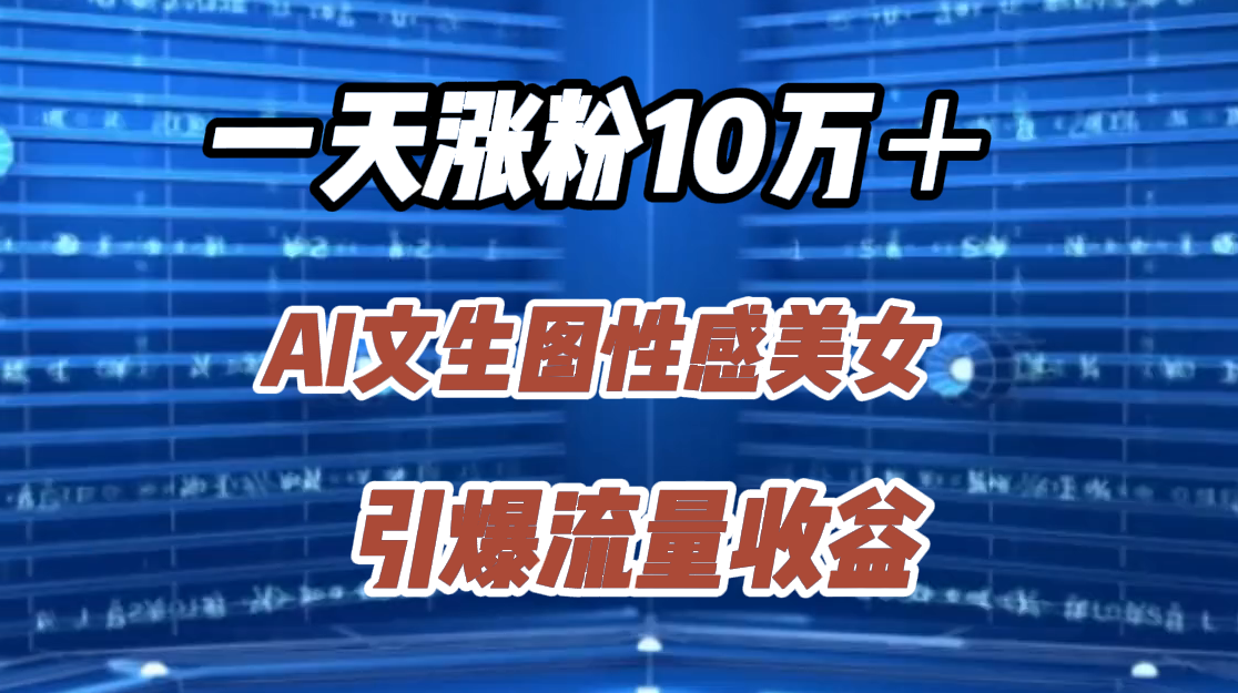 一天涨粉10万＋，AI文生图性感美女，引爆流量收益-网赚资源网