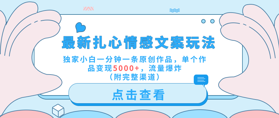 最新扎心情感文案玩法，独家小白一分钟一条原创作品，单个作品变现5000+，流量爆炸（附完整渠道）-网赚资源网