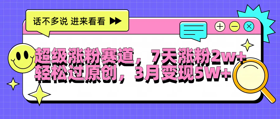 超级涨粉赛道，每天半小时，7天涨粉2W+，轻松过原创，3月变现5W+-网赚资源网