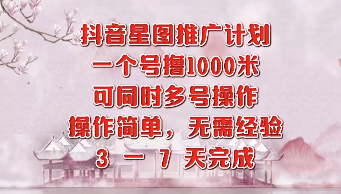 抖音星图推广项目，3-7天就能完成，每单1000元，可多号一起做-网赚资源网