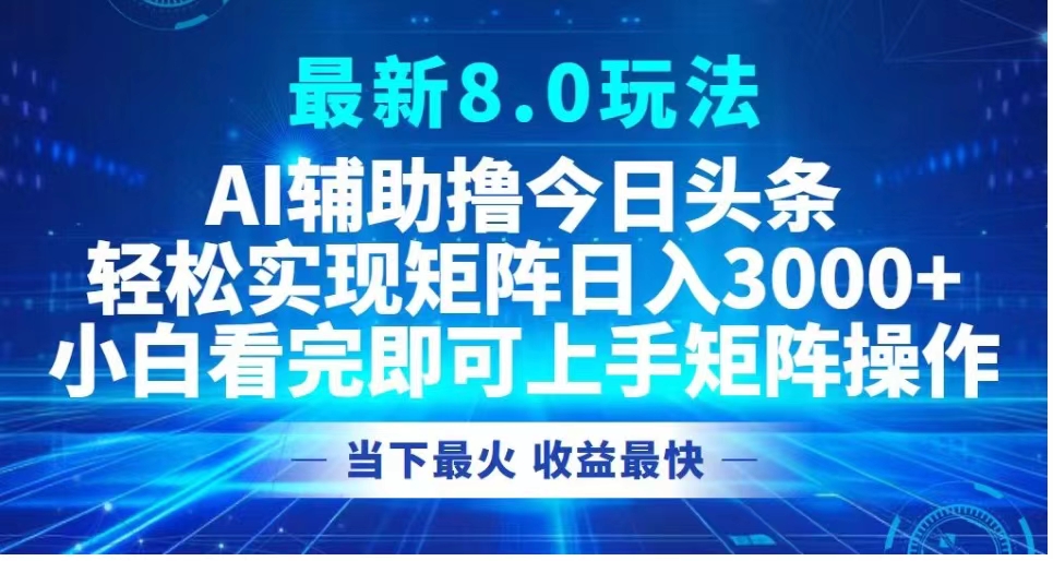 最新8.0玩法 AI辅助撸今日头条轻松实现矩阵日入3000+小白看完即可上手矩阵操作当下最火 收益最快-网赚资源网