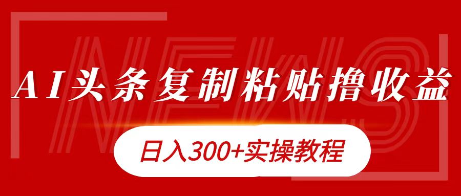 今日头条复制粘贴撸金日入300+-网赚资源网