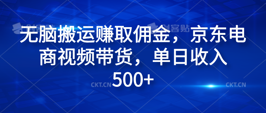 无脑搬运赚取佣金，京东电商视频带货，单日收入500+-网赚资源网