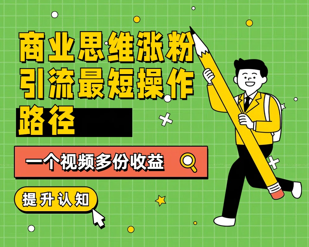 商业思维涨粉+引流最短操作路径，一个视频多份收益-网赚资源网