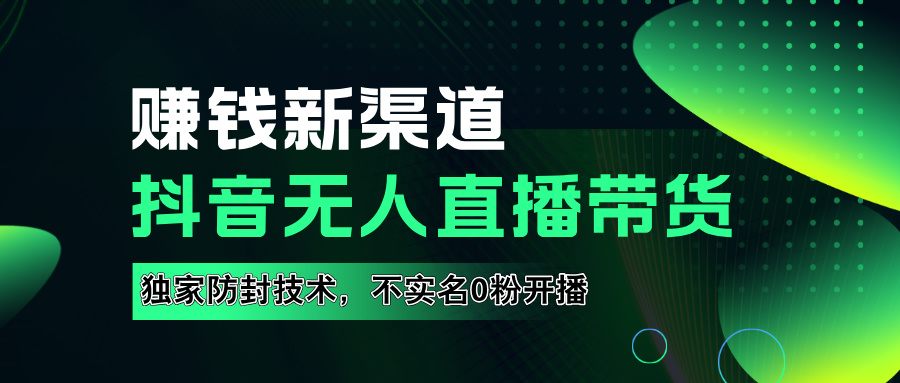 如果通过抖音无人直播实现财务自由，全套详细实操流量，含防封技术，不实名开播，0粉开播-网赚资源网