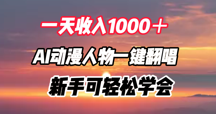 一天收入1000＋，AI动漫人物一键翻唱，新手可轻松学会-网赚资源网