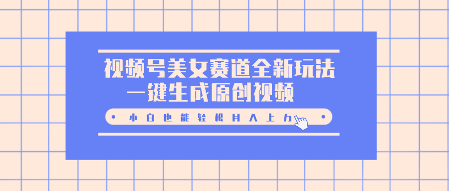 视频号美女赛道全新玩法，一键生成原创视频，小白也能轻松月入上万-网赚资源网