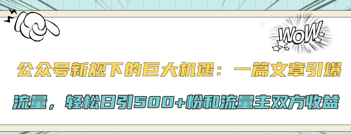 公众号新规下的巨大机遇：轻松日引500+粉和流量主双方收益，一篇文章引爆流量-网赚资源网
