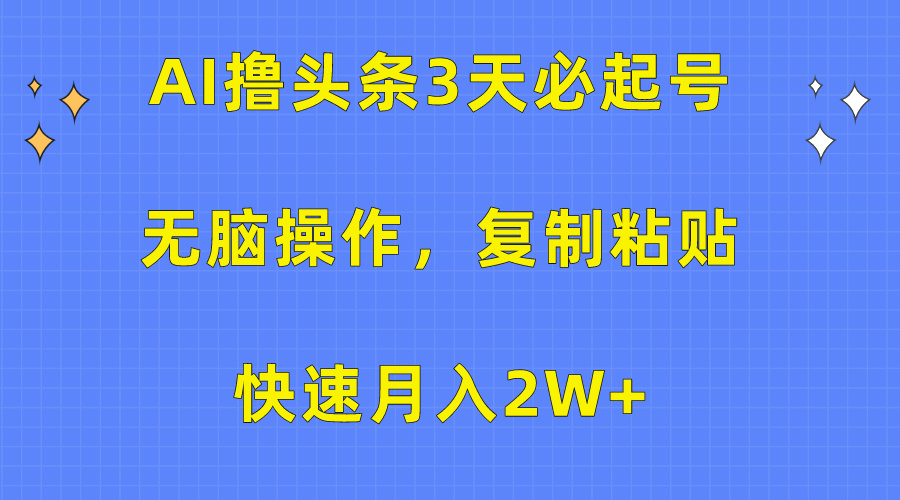 AI撸头条3天必起号，无脑操作3分钟1条，复制粘贴保守月入2W+-网赚资源网