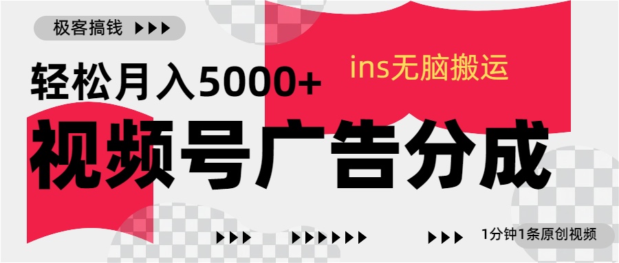 视频号广告分成，ins无脑搬运，1分钟1条原创视频，轻松月入5000+-网赚资源网