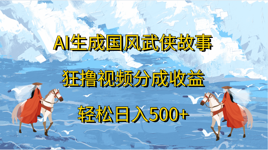 AI生成国风武侠故事，狂撸视频分成收益，轻松日入500+-网赚资源网