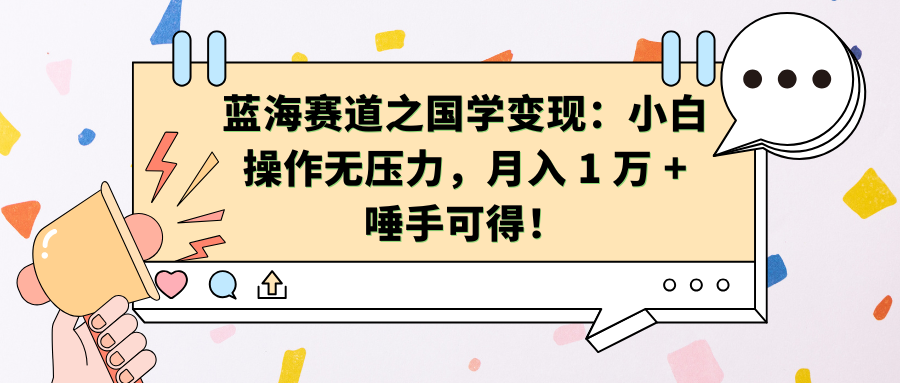 蓝海赛道之国学变现：小白操作无压力，月入 1 万 + 唾手可得！-网赚资源网