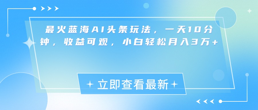 最新蓝海AI头条玩法，一天10分钟，收益可观，小白轻松月入3万+-网赚资源网