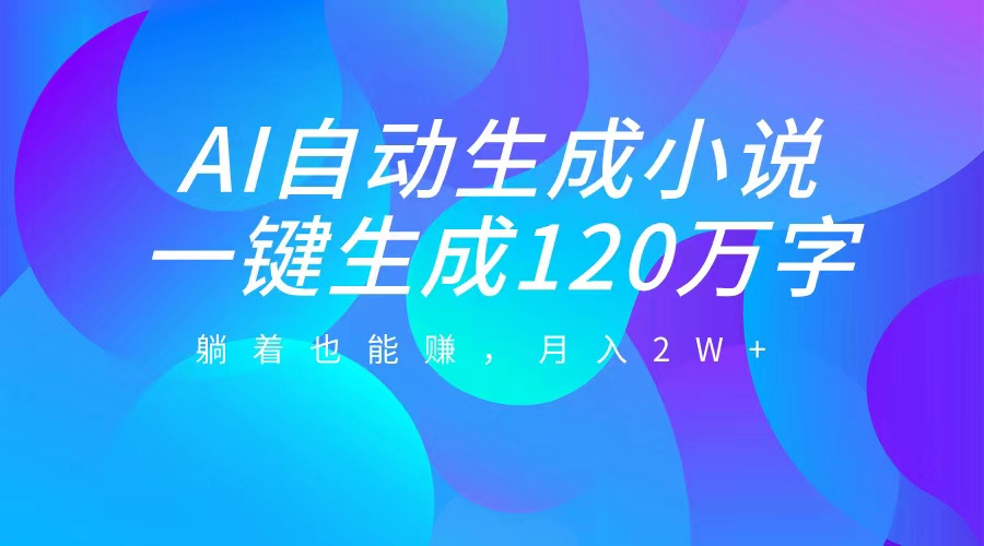 AI自动写小说，一键生成120万字，躺着也能赚，月入2W+-网赚资源网
