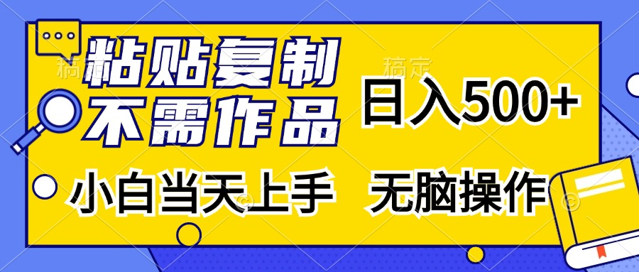粘贴复制无需作品，日入500+，小白当天上手，无脑操作-网赚资源网