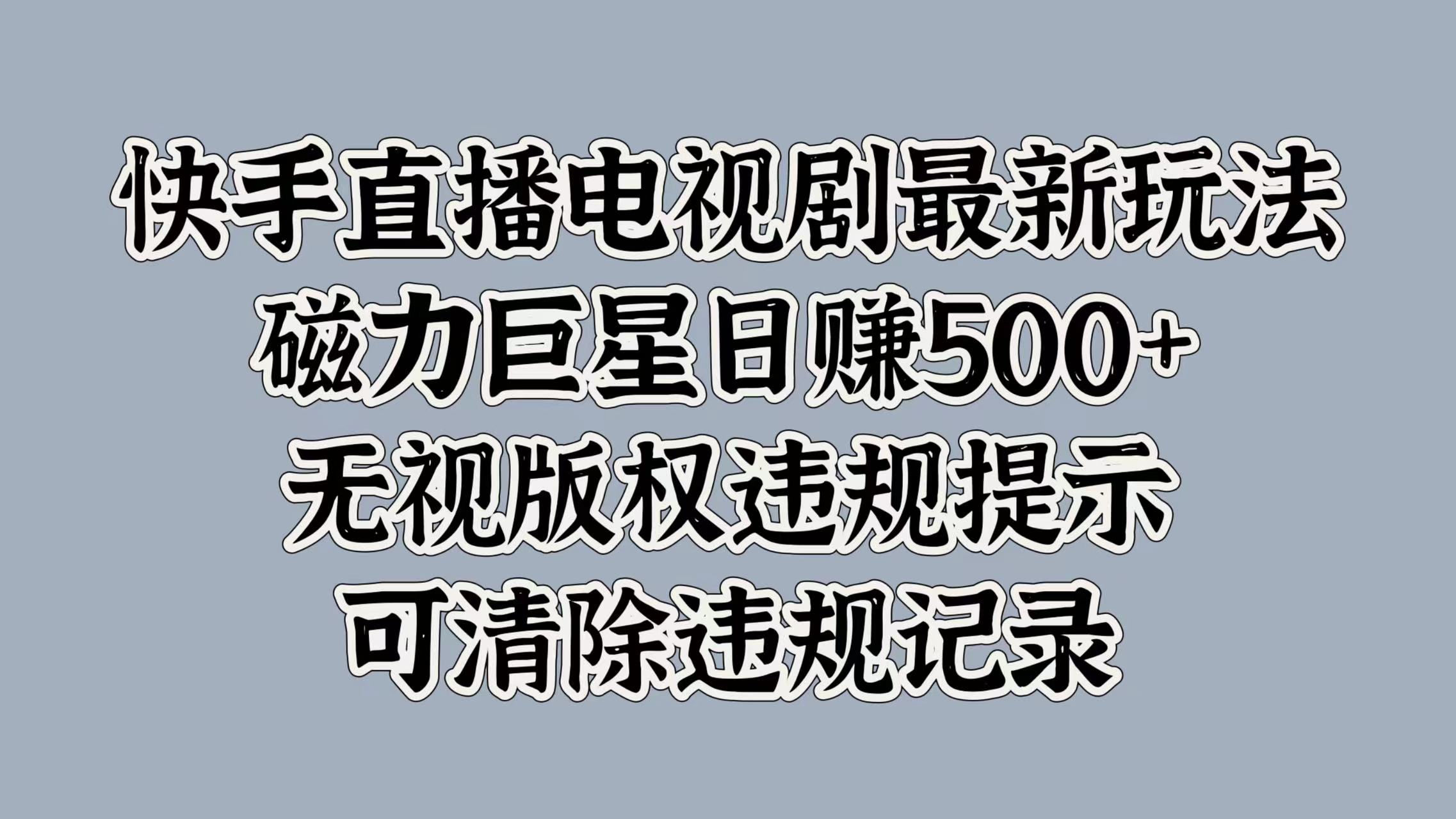 快手直播电视剧最新玩法，磁力巨星日赚500+，无视版权违规提示，可清除违规记录-网赚资源网