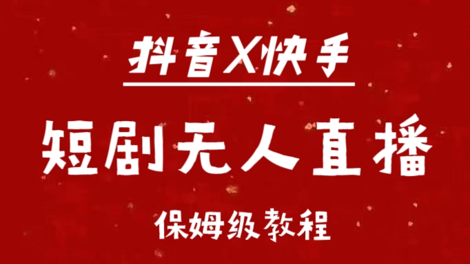 抖音快手短剧无人直播最新保姆级教程来了-网赚资源网