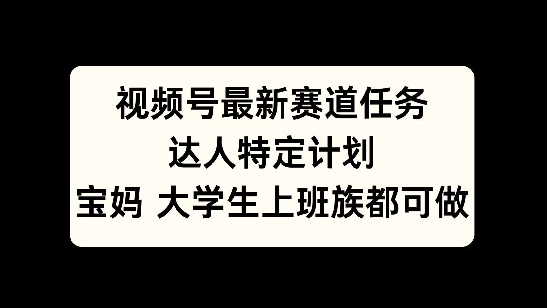 视频号最新赛道任务，达人特定计划，宝妈、大学生、上班族皆可做-网赚资源网