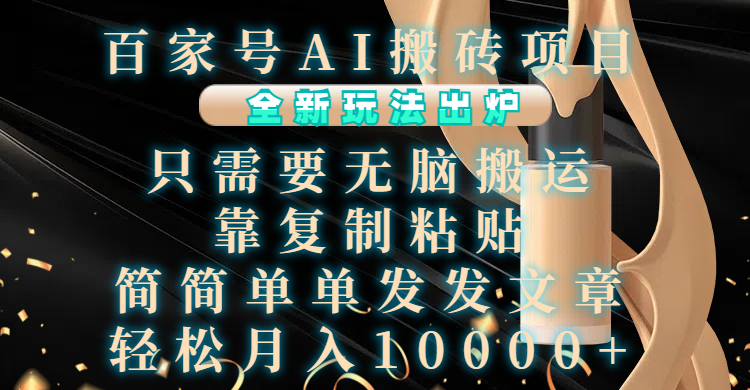 百家号AI搬砖项目，全新玩法出炉，只需要无脑搬运，靠复制粘贴，简单发文章，也能轻松月入10000+-网赚资源网