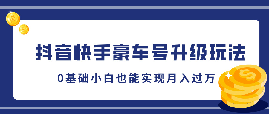 抖音快手豪车号升级玩法，5分钟一条作品，0基础小白也能实现月入过万-网赚资源网