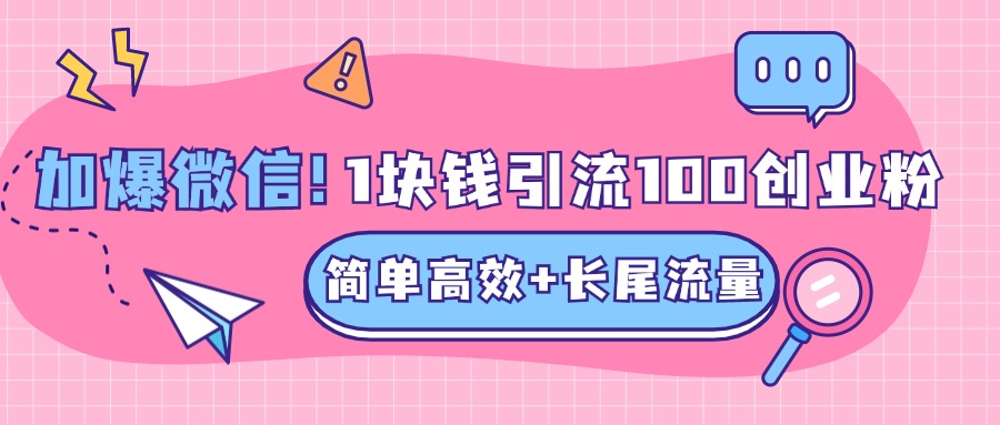 低成本高回报，1块钱引流100个精准创业粉，简单高效+长尾流量，单人单日引流500+创业粉，加爆你的微信-网赚资源网