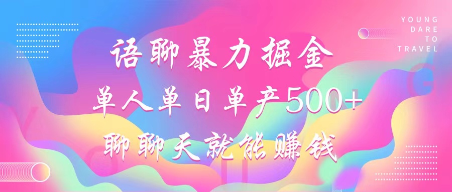 语聊暴力掘金，聊聊天就能赚钱，单人单日单产500+，小白也能无脑做，-网赚资源网