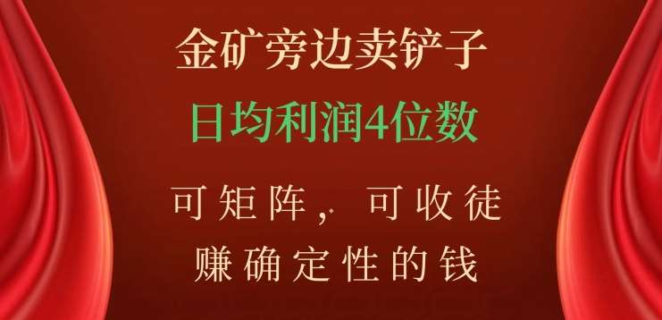 金矿旁边卖铲子，赚确定性的钱，可矩阵，可收徒，日均利润4位数不是梦-网赚资源网