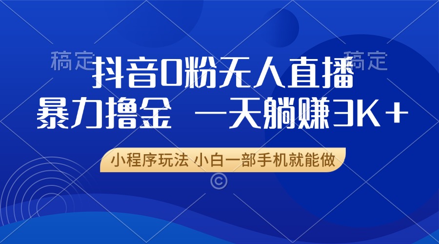 抖音0粉开播，新口子，不违规不封号， 小白可做，一天躺赚3k+-网赚资源网