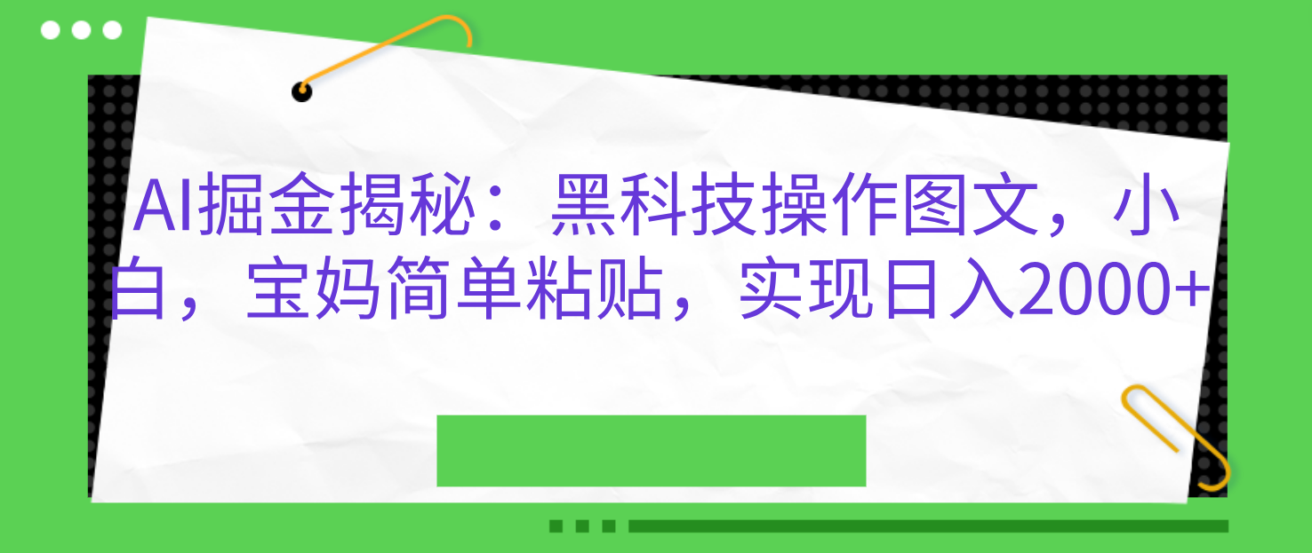 AI掘金揭秘：黑科技操作图文，小白，宝妈简单粘贴，实现日入2000+-网赚资源网