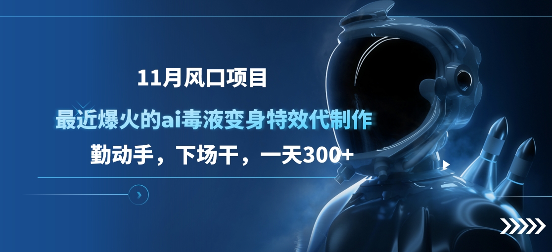 11月风口项目，最近爆火的ai毒液变身特效代制作，勤动手，下场干，一天300+-网赚资源网