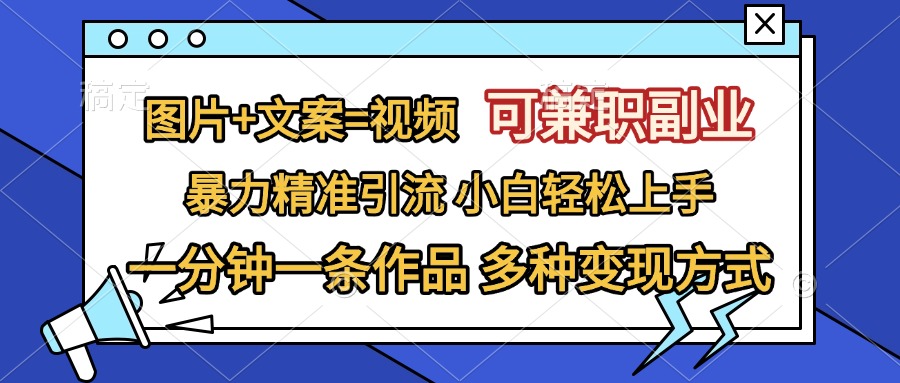 图片+文案=视频，可兼职副业，精准暴力引流，一分钟一条作品，小白轻松上手，多种变现方式-网赚资源网