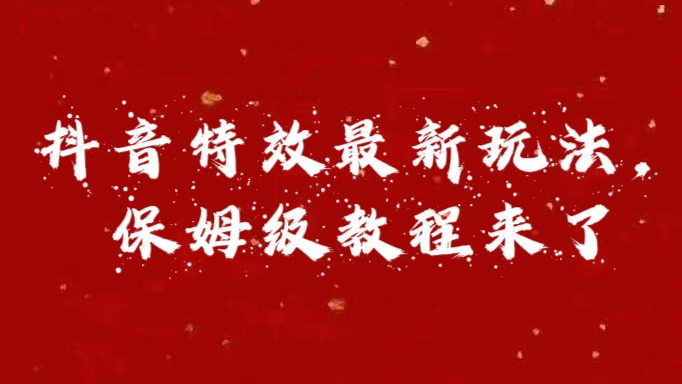 外面卖1980的项目，抖音特效最新玩法，保姆级教程，今天他来了-网赚资源网