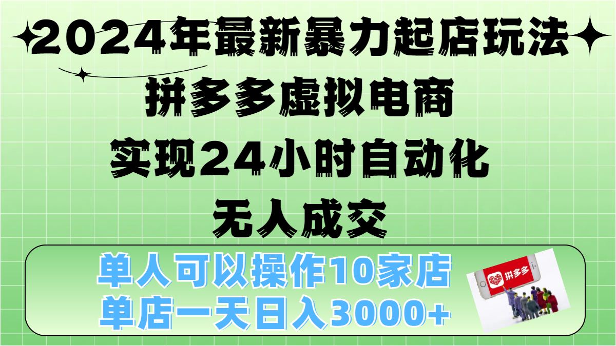 2024年最新暴力起店玩法，拼多多虚拟电商，实现24小时自动化无人成交，单人可以操作10家店，单店日入3000+-网赚资源网