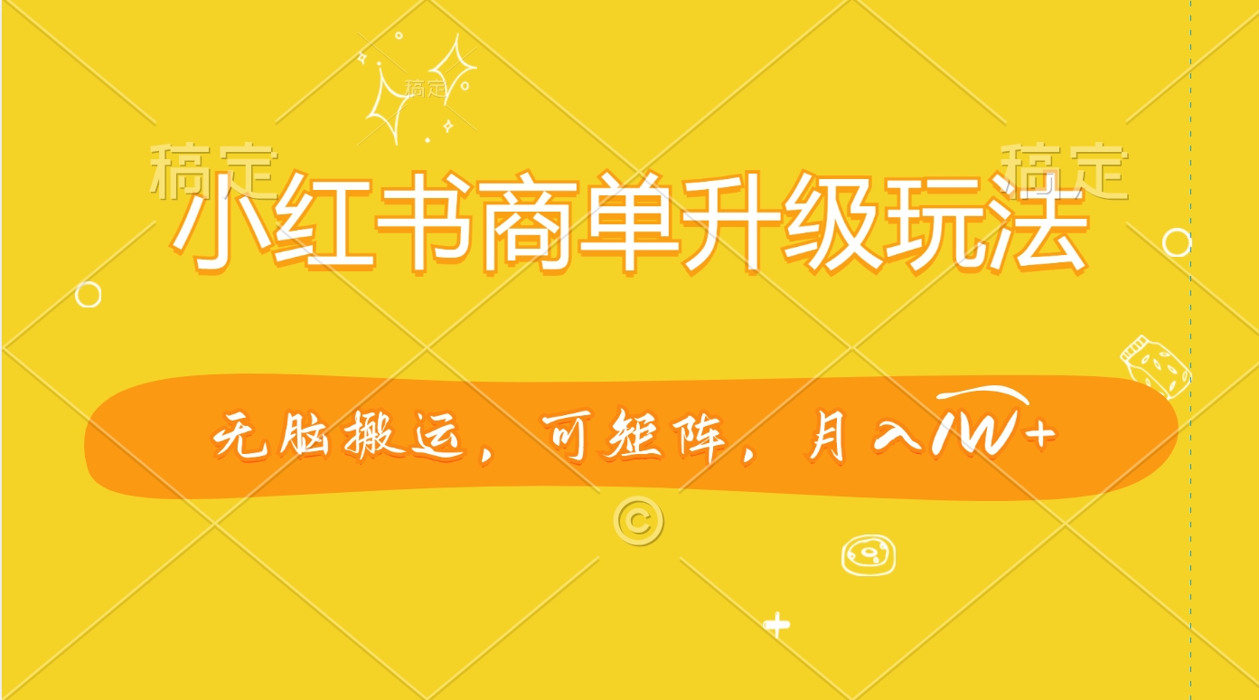 小红书商单升级玩法，无脑搬运，可矩阵，月入1W+-网赚资源网