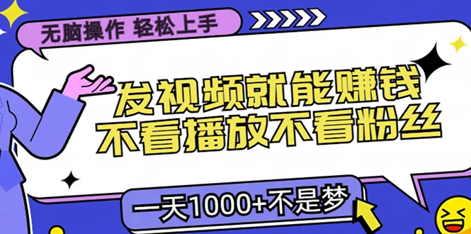无脑操作，只要发视频就能赚钱？不看播放不看粉丝，小白轻松上手，一天1000+-网赚资源网
