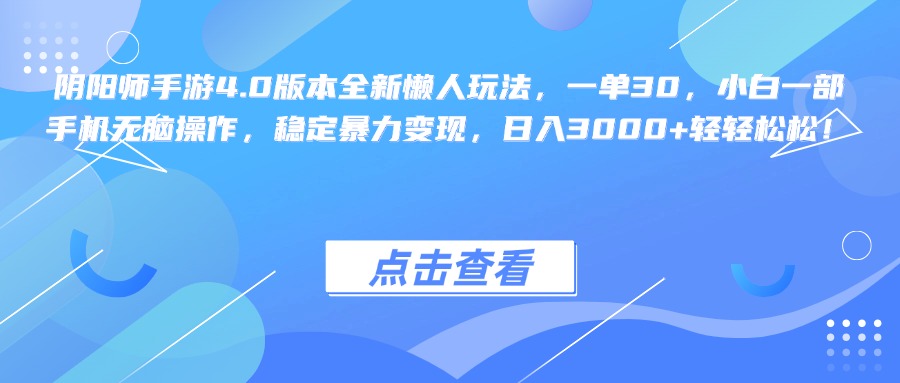 阴阳师手游4.0版本全新懒人玩法，一单30，小白一部手机无脑操作，稳定暴力变现，日入3000+轻轻松松！-网赚资源网