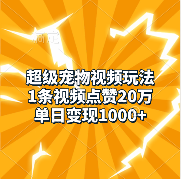 超级宠物视频玩法，1条视频点赞20万，单日变现1000+-网赚资源网