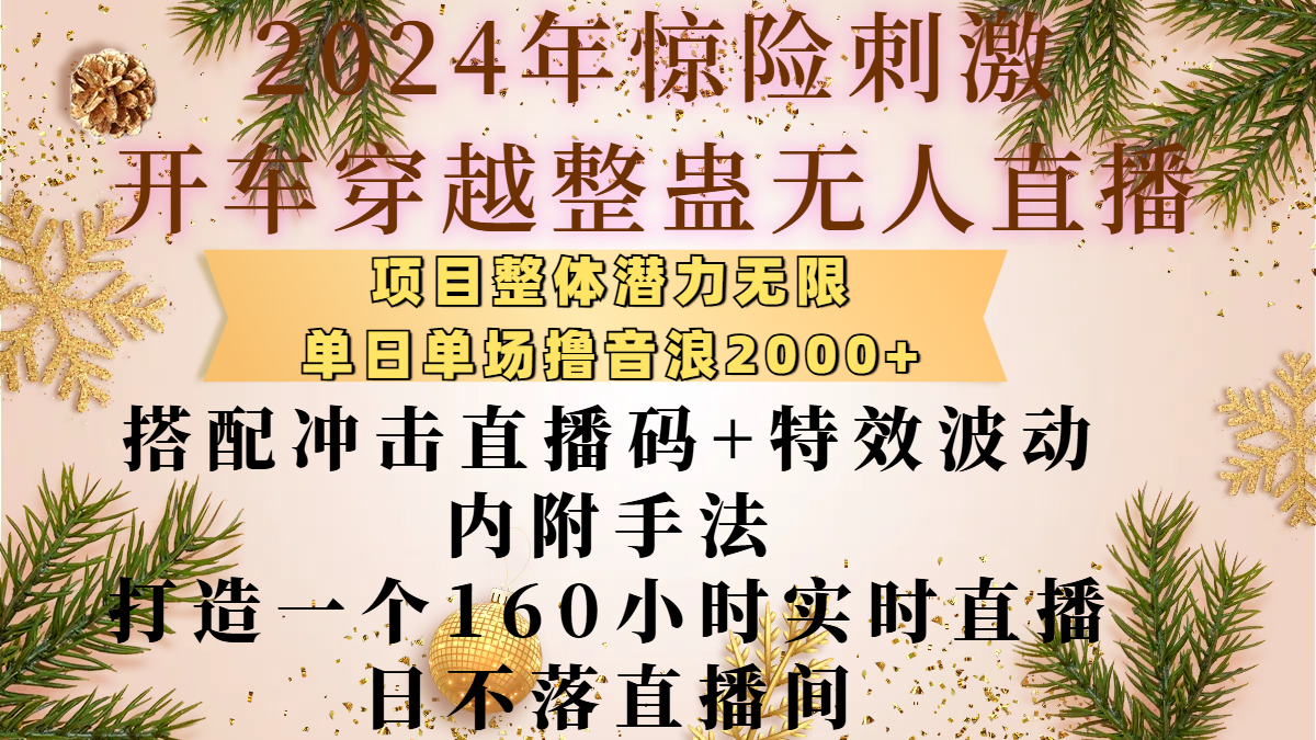 2024年惊险刺激开车穿越整蛊无人直播，项目整体也是潜力无限，单日单场撸音浪2000+，搭配冲击直播码+特效波动的内附手法，打造一个160小时实时直播日不落直播间-网赚资源网