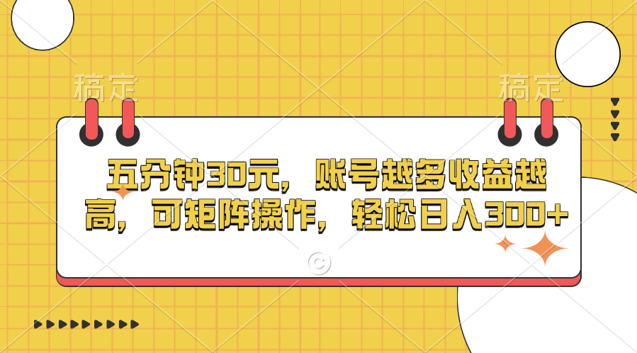 五分钟30元，账号越多收益越高，可矩阵操作，轻松日入300+-网赚资源网