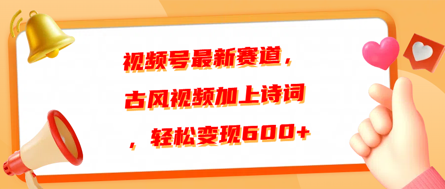 视频号最新赛道，古风视频加上诗词，轻松变现600+-网赚资源网
