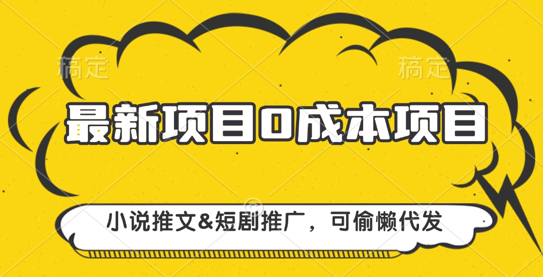 最新项目 0成本项目，小说推文短剧推广，可偷懒代发-网赚资源网