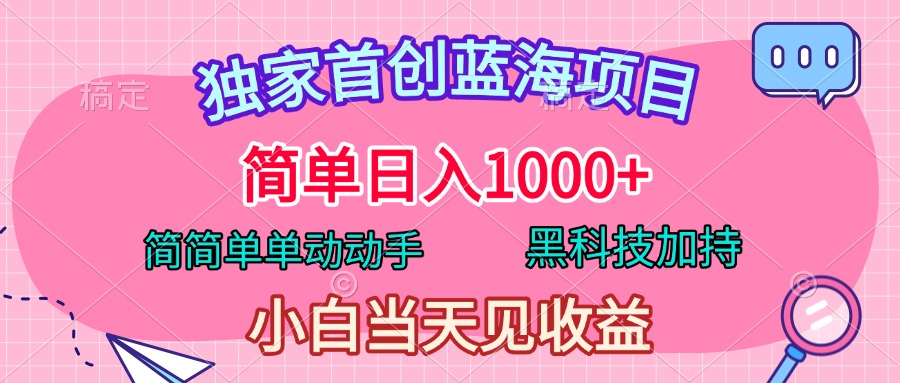 独家首创蓝海项目，简单日入1000+，简简单单动动手，黑科技加持，小白当天见收益-网赚资源网
