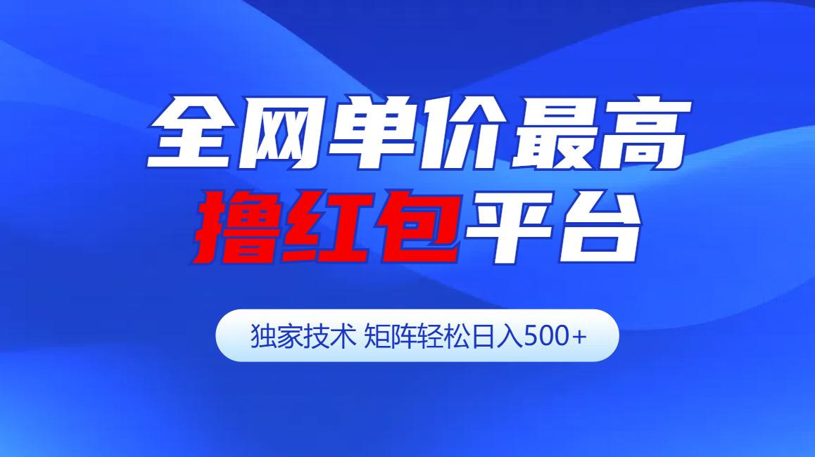 全网公认单价最高撸红包平台-矩阵轻松日入500+-网赚资源网