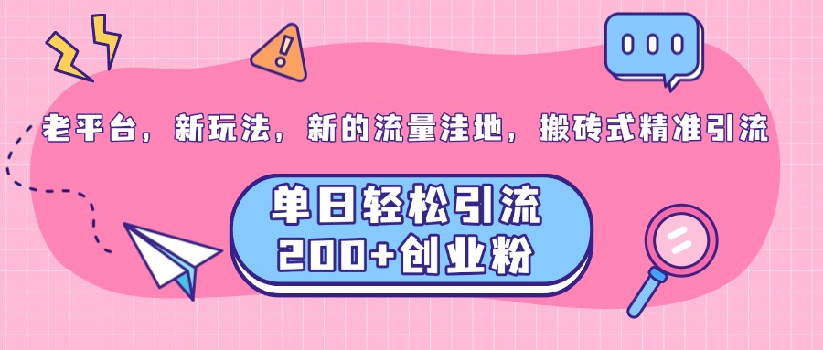 老平台，新玩法，新的流量洼地，搬砖式精准引流，单日轻松引流200+创业粉-网赚资源网