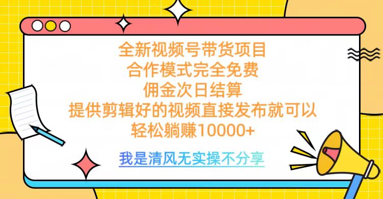 全网最新视频号带货，完全免费合作，佣金次日结算，轻松躺赚10000+-网赚资源网