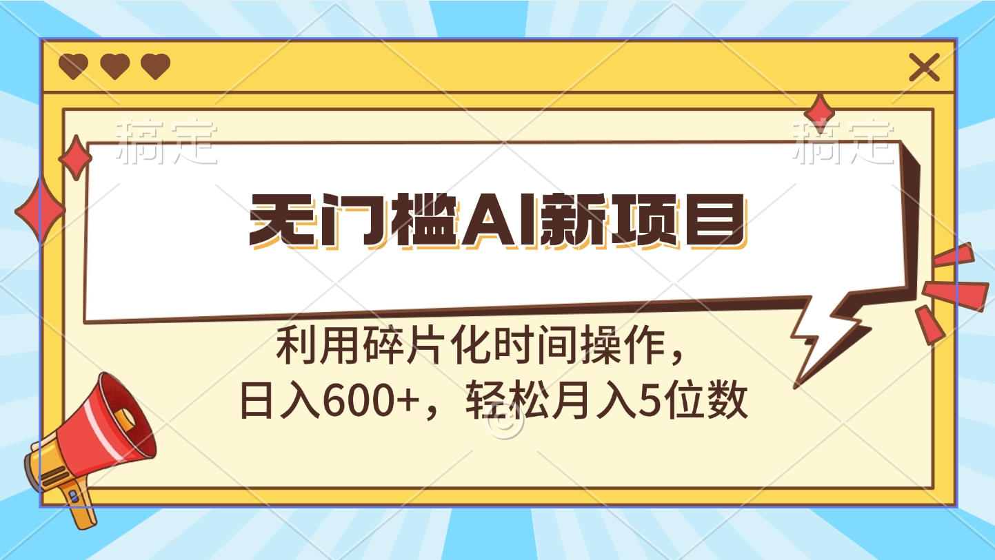 无门槛AI新项目，利用碎片化时间操作，日入600+，轻松月入5位数-网赚资源网