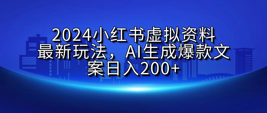 2024小红书虚拟资料最新玩法，AI生成爆款文案日入200+-网赚资源网