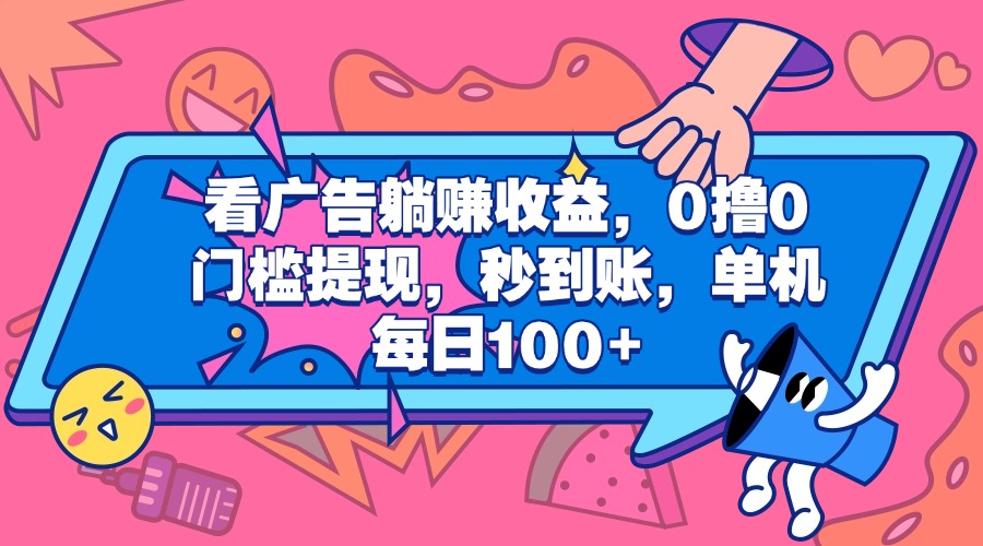 看广告躺赚收益，0撸0门槛提现，秒到账，单机每日100+-网赚资源网