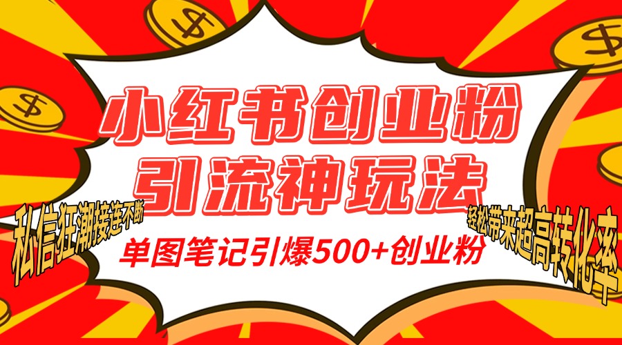 小红书创业粉引流神玩法，单图笔记引爆500+精准创业粉丝，私信狂潮接连不断，单条笔记轻松带来超高转化率！-网赚资源网