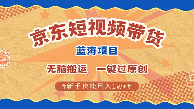 京东短视频带货 2025新风口 批量搬运 单号月入过万 上不封顶-网赚资源网